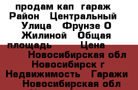 продам кап. гараж › Район ­ Центральный › Улица ­ Фрунзе-О.Жилиной › Общая площадь ­ 20 › Цена ­ 550 000 - Новосибирская обл., Новосибирск г. Недвижимость » Гаражи   . Новосибирская обл.,Новосибирск г.